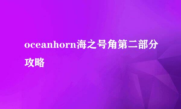 oceanhorn海之号角第二部分攻略