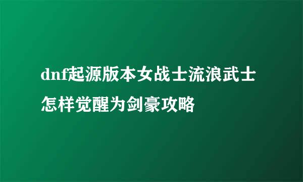 dnf起源版本女战士流浪武士怎样觉醒为剑豪攻略