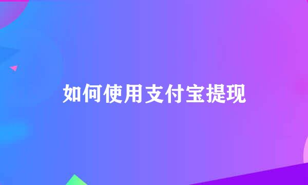 如何使用支付宝提现