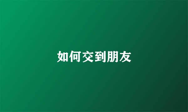 如何交到朋友