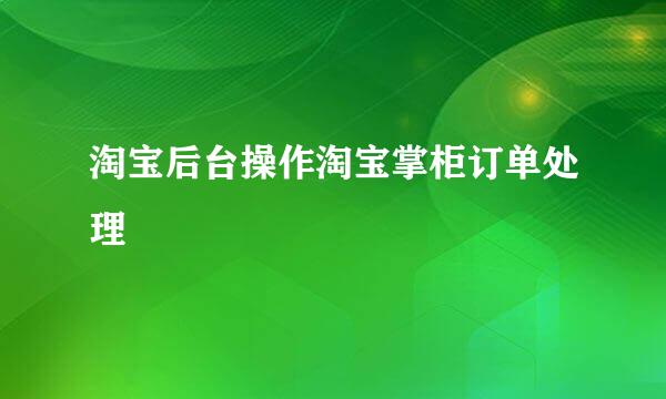 淘宝后台操作淘宝掌柜订单处理