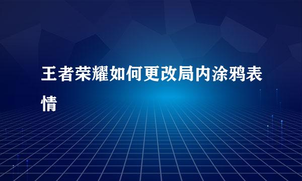 王者荣耀如何更改局内涂鸦表情
