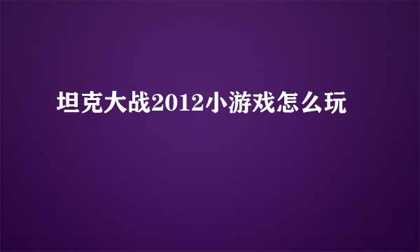 坦克大战2012小游戏怎么玩