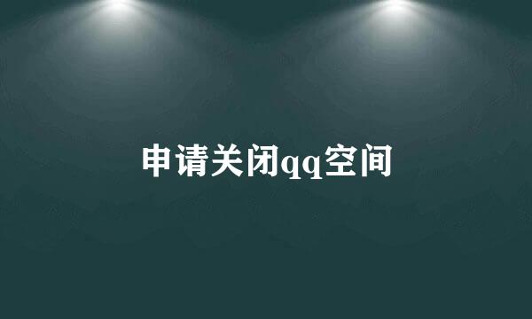 申请关闭qq空间