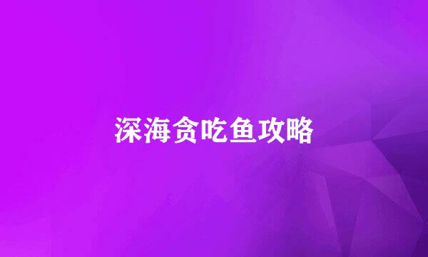 深海贪吃鱼攻略