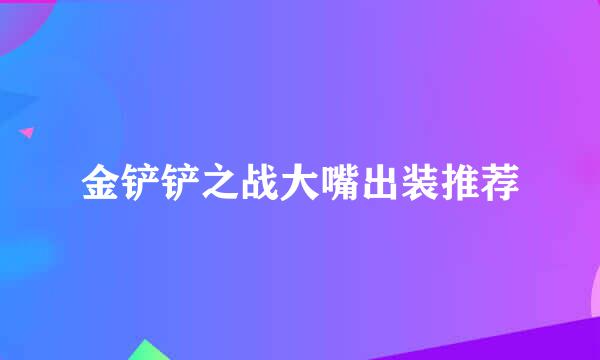 金铲铲之战大嘴出装推荐