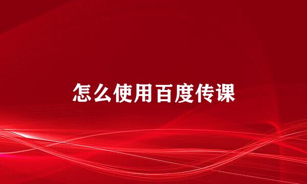 怎么使用百度传课