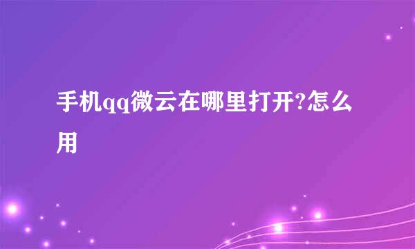 手机qq微云在哪里打开?怎么用