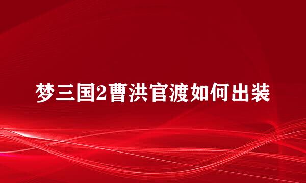 梦三国2曹洪官渡如何出装