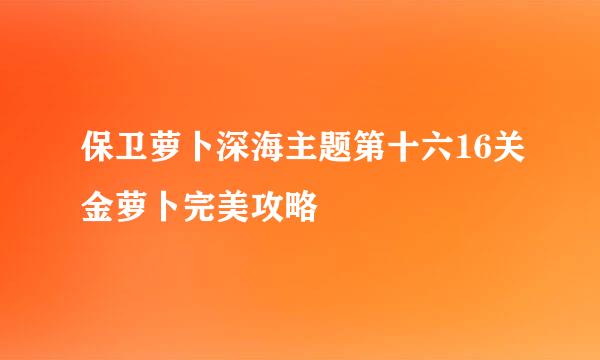 保卫萝卜深海主题第十六16关金萝卜完美攻略