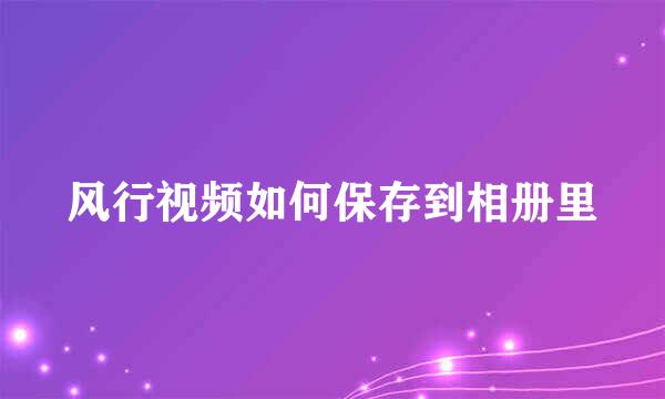 风行视频如何保存到相册里