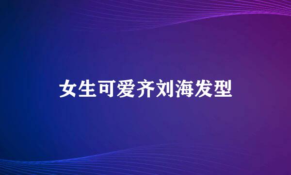 女生可爱齐刘海发型
