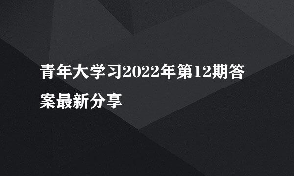 青年大学习2022年第12期答案最新分享