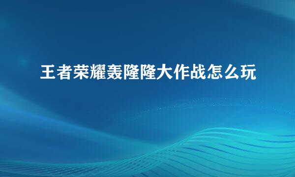 王者荣耀轰隆隆大作战怎么玩