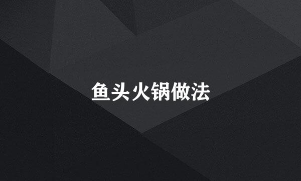 鱼头火锅做法