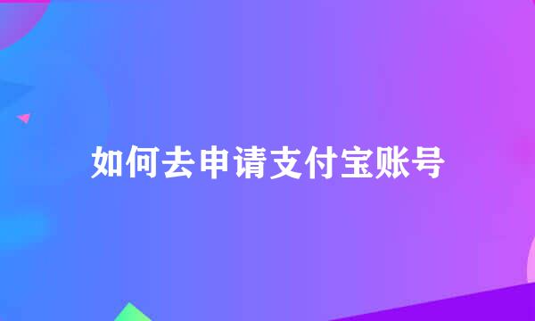 如何去申请支付宝账号