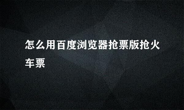 怎么用百度浏览器抢票版抢火车票