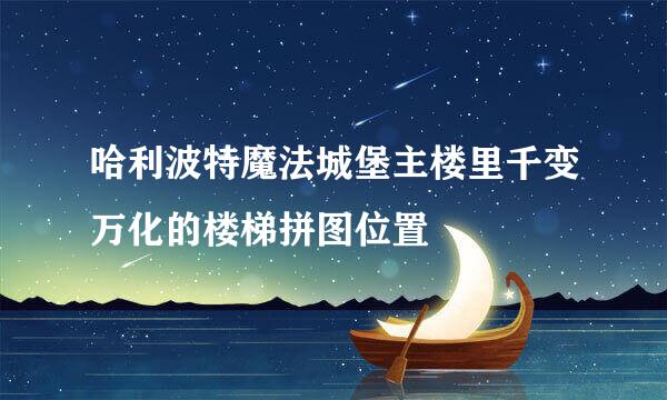 哈利波特魔法城堡主楼里千变万化的楼梯拼图位置