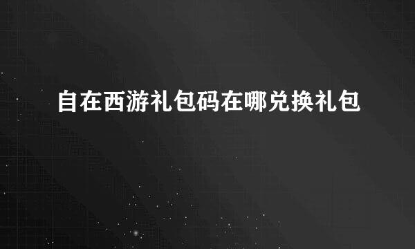 自在西游礼包码在哪兑换礼包