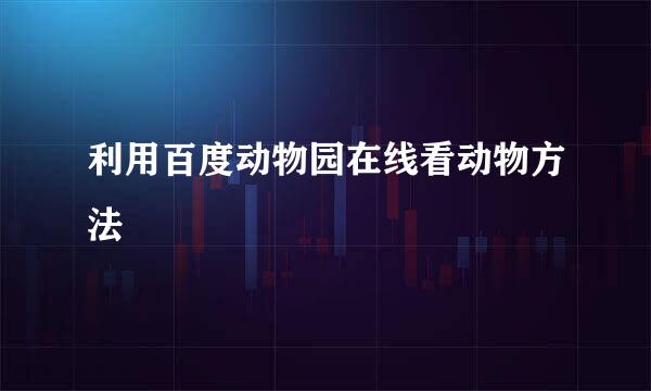 利用百度动物园在线看动物方法