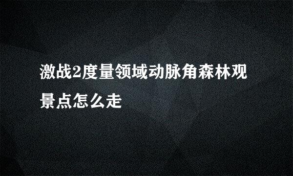 激战2度量领域动脉角森林观景点怎么走