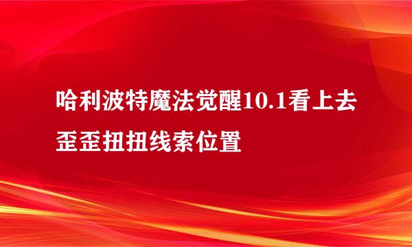 哈利波特魔法觉醒10.1看上去歪歪扭扭线索位置