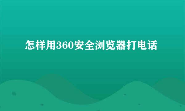 怎样用360安全浏览器打电话