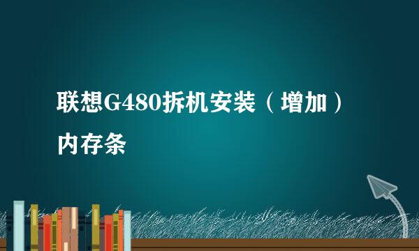 联想G480拆机安装（增加）内存条