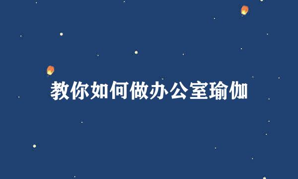 教你如何做办公室瑜伽