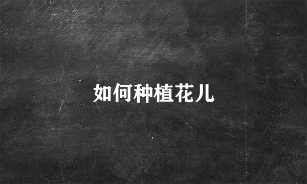 如何种植花儿