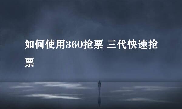 如何使用360抢票 三代快速抢票
