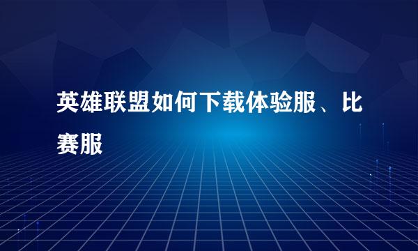 英雄联盟如何下载体验服、比赛服