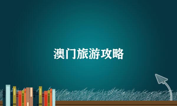 澳门旅游攻略
