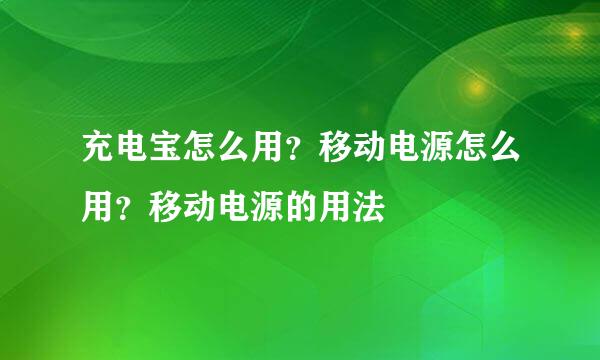 充电宝怎么用？移动电源怎么用？移动电源的用法
