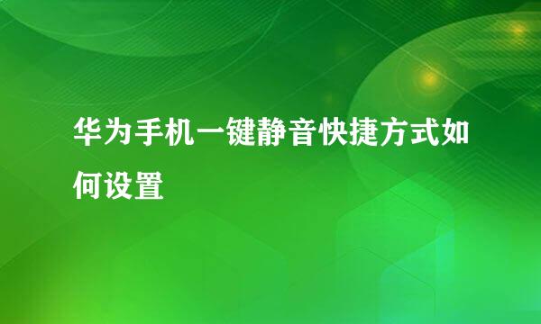 华为手机一键静音快捷方式如何设置