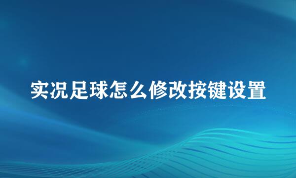 实况足球怎么修改按键设置