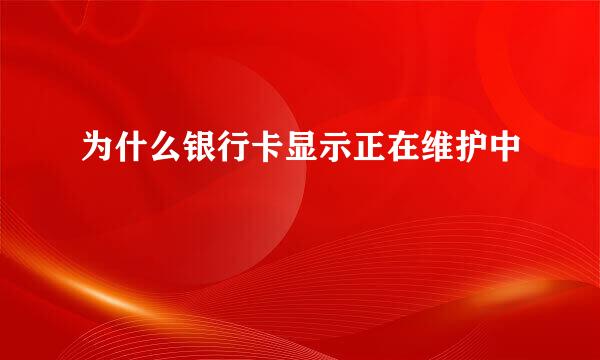为什么银行卡显示正在维护中