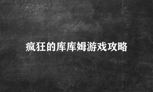 疯狂的库库姆游戏攻略