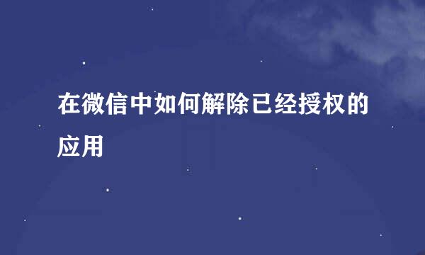 在微信中如何解除已经授权的应用