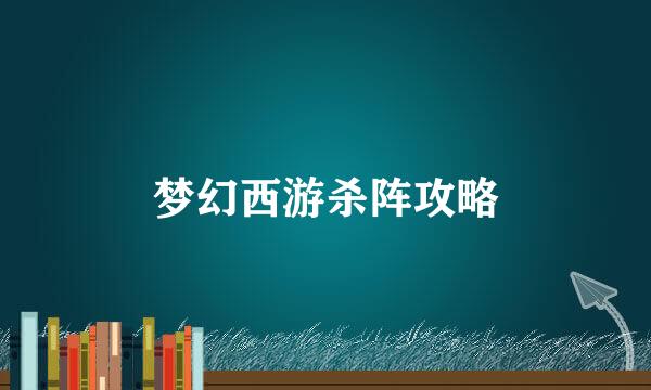 梦幻西游杀阵攻略