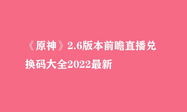 《原神》2.6版本前瞻直播兑换码大全2022最新