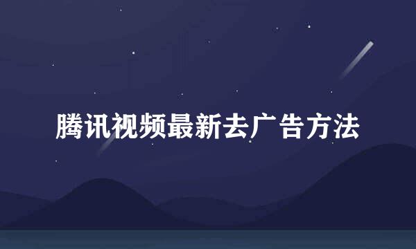 腾讯视频最新去广告方法