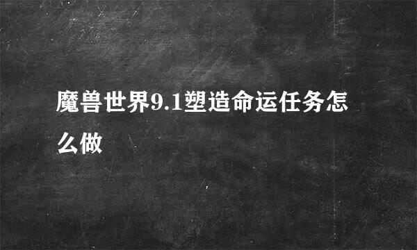 魔兽世界9.1塑造命运任务怎么做