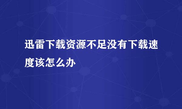 迅雷下载资源不足没有下载速度该怎么办