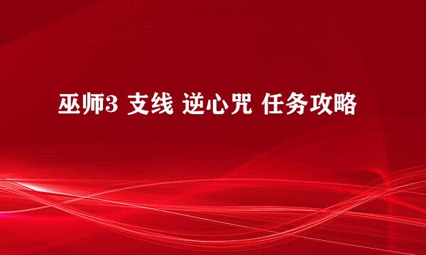 巫师3 支线 逆心咒 任务攻略