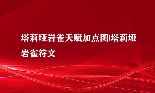 塔莉垭岩雀天赋加点图|塔莉垭岩雀符文