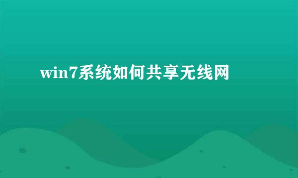 win7系统如何共享无线网