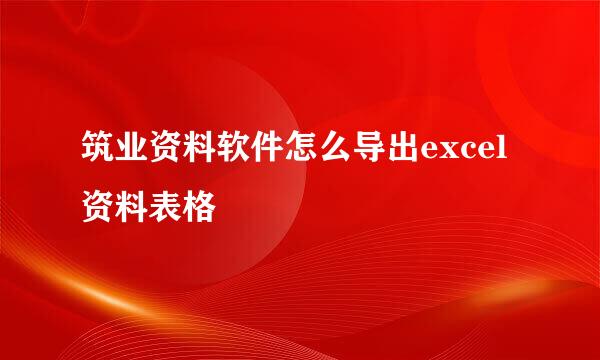 筑业资料软件怎么导出excel资料表格