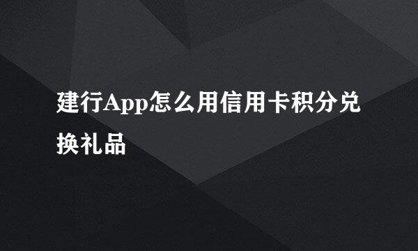 建行App怎么用信用卡积分兑换礼品