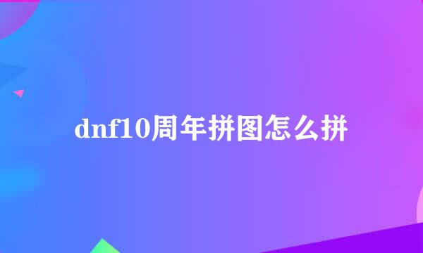 dnf10周年拼图怎么拼